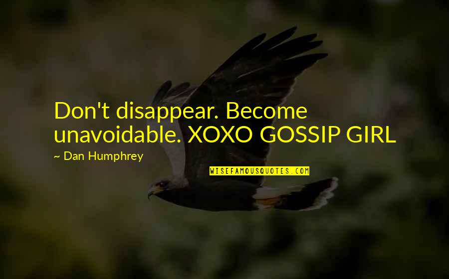 Xoxo Quotes By Dan Humphrey: Don't disappear. Become unavoidable. XOXO GOSSIP GIRL