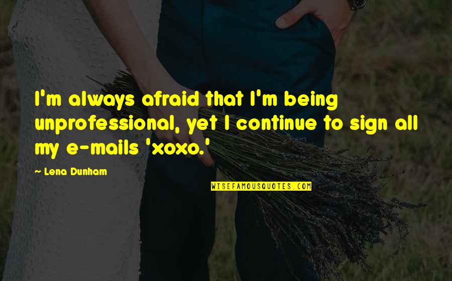 Xoxo Quotes By Lena Dunham: I'm always afraid that I'm being unprofessional, yet