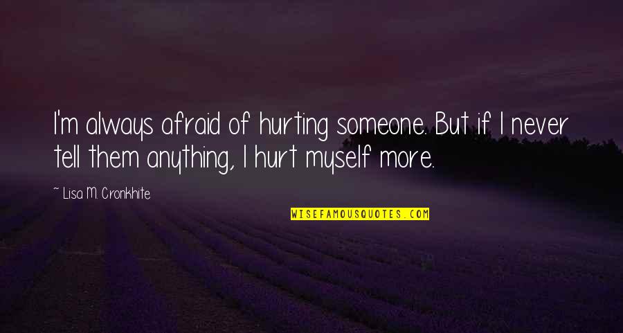 Xoxoxoxoxo Quotes By Lisa M. Cronkhite: I'm always afraid of hurting someone. But if