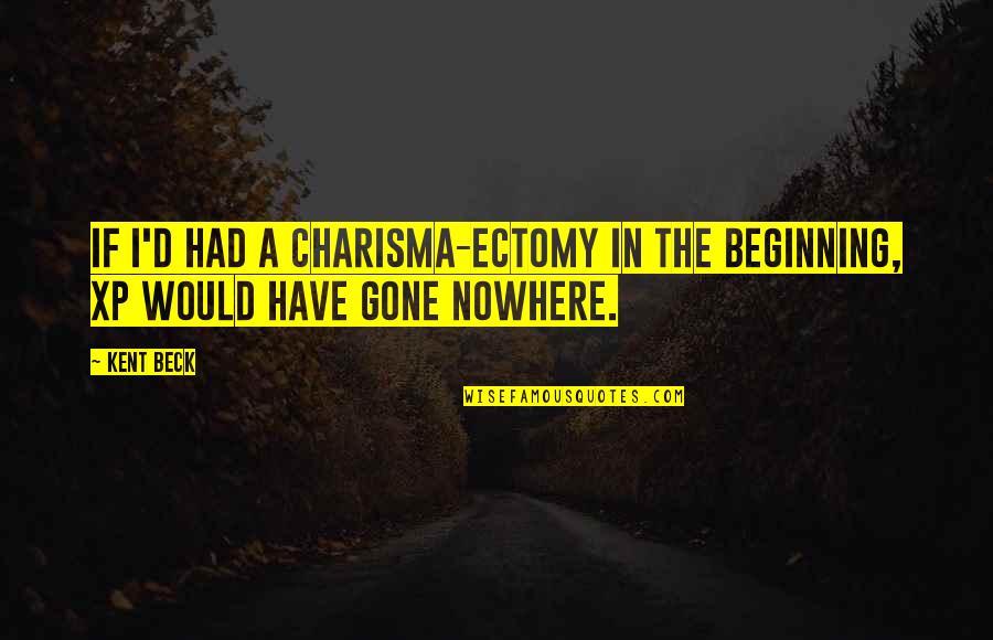 Xp Inc Quotes By Kent Beck: If I'd had a charisma-ectomy in the beginning,