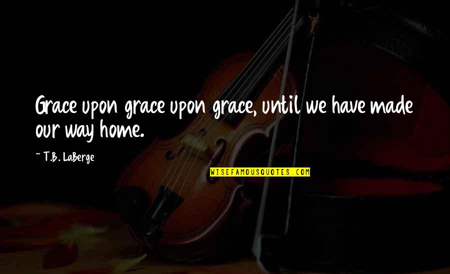 Xpath Double Quotes By T.B. LaBerge: Grace upon grace upon grace, until we have