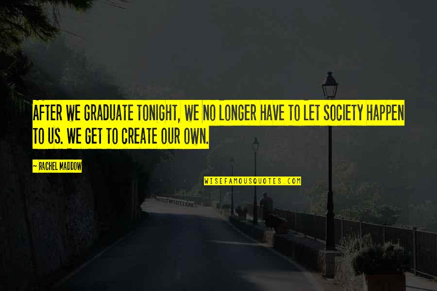 Xperimental Quotes By Rachel Maddow: After we graduate tonight, we no longer have