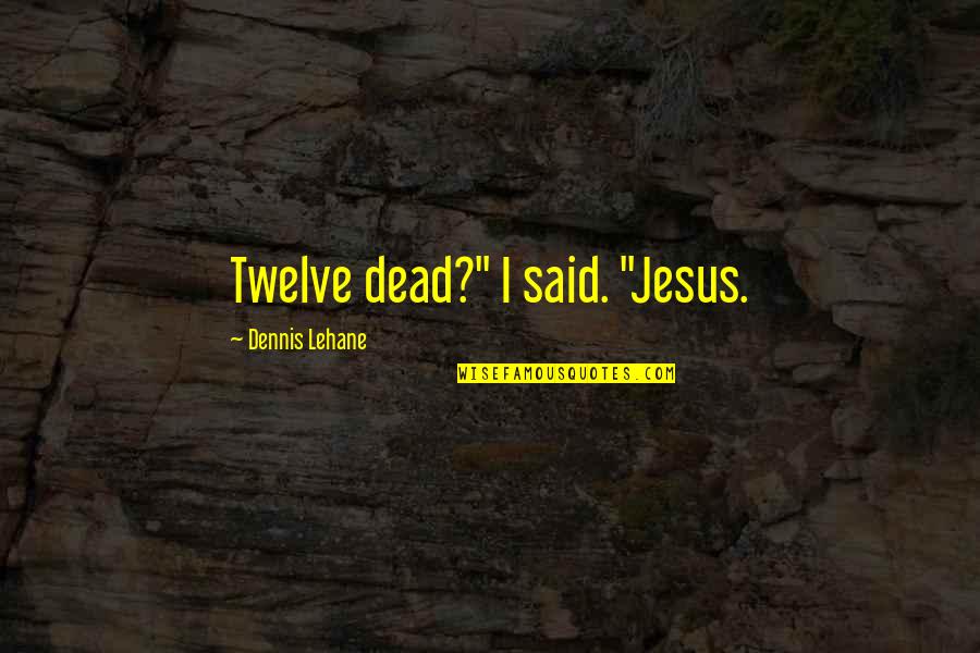 Xpert Quote Quotes By Dennis Lehane: Twelve dead?" I said. "Jesus.