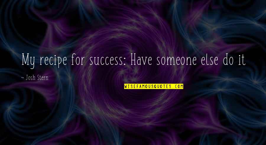 Xpert Quote Quotes By Josh Stern: My recipe for success: Have someone else do