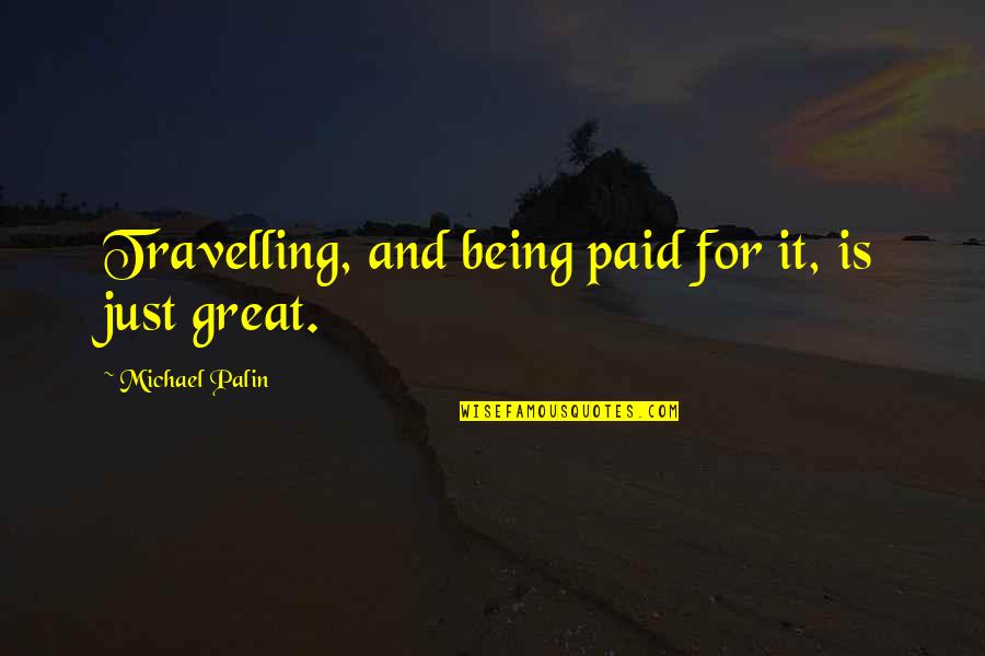 Xpressbees Quotes By Michael Palin: Travelling, and being paid for it, is just