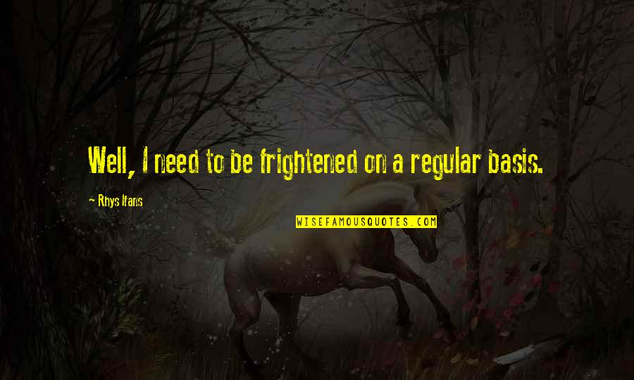 Xpressbees Quotes By Rhys Ifans: Well, I need to be frightened on a