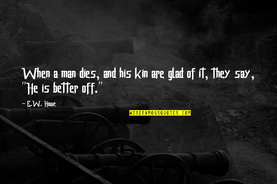 Xtasis Un Quotes By E.W. Howe: When a man dies, and his kin are