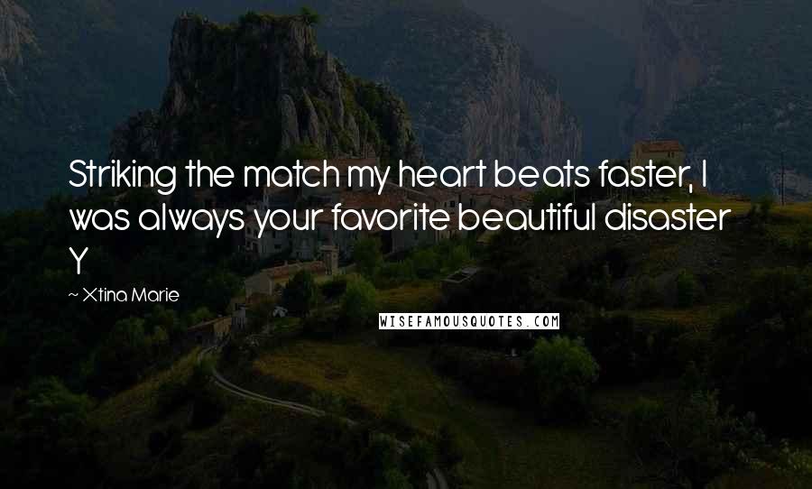 Xtina Marie quotes: Striking the match my heart beats faster, I was always your favorite beautiful disaster Y