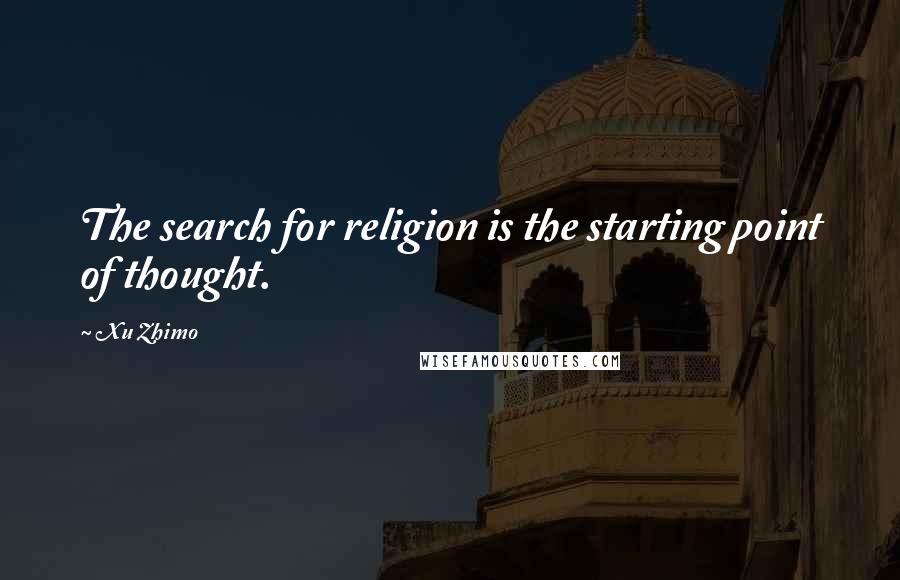 Xu Zhimo quotes: The search for religion is the starting point of thought.