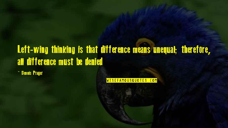 Xuan Hong Quotes By Dennis Prager: Left-wing thinking is that difference means unequal; therefore,