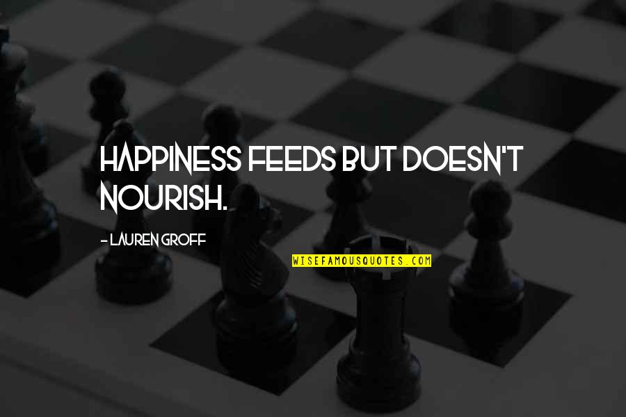 Xuan Hong Quotes By Lauren Groff: Happiness feeds but doesn't nourish.