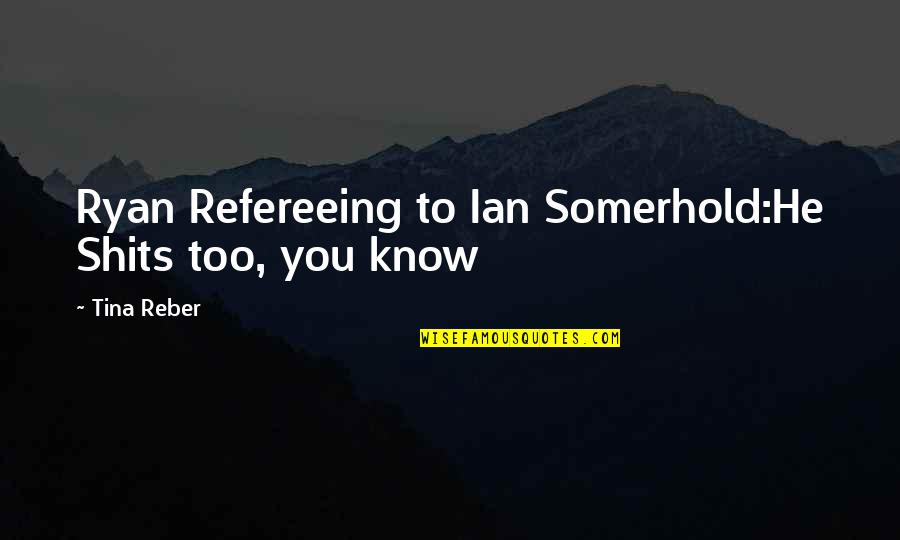 Xuanyue Quotes By Tina Reber: Ryan Refereeing to Ian Somerhold:He Shits too, you