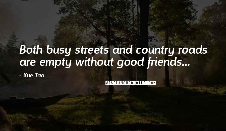 Xue Tao quotes: Both busy streets and country roads are empty without good friends...