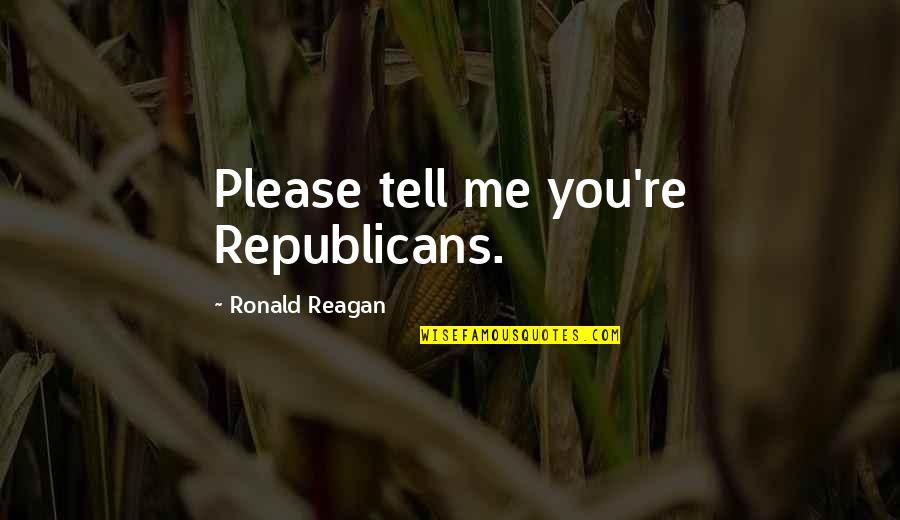 Xulio Formoso Quotes By Ronald Reagan: Please tell me you're Republicans.
