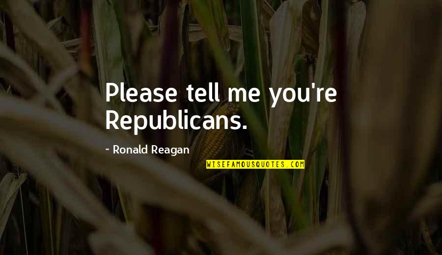 Xulio Formoso Quotes By Ronald Reagan: Please tell me you're Republicans. Xulio Formoso Quotes By Ronald Reagan: Please tell me you're Republicans.