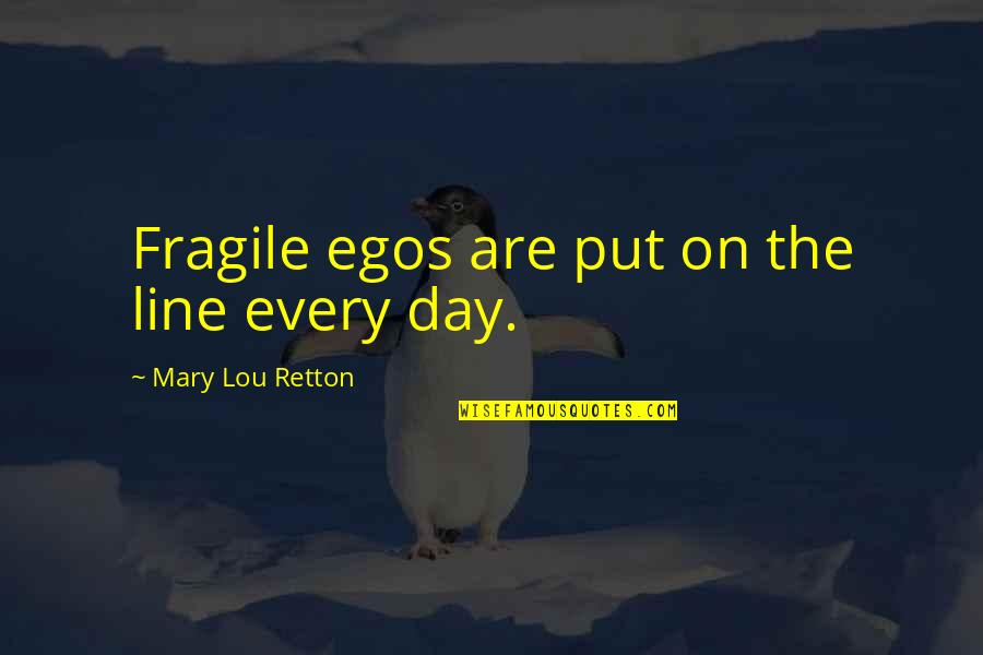 Xun Zhou Quotes By Mary Lou Retton: Fragile egos are put on the line every Xun Zhou Quotes By Mary Lou Retton: Fragile egos are put on the line every