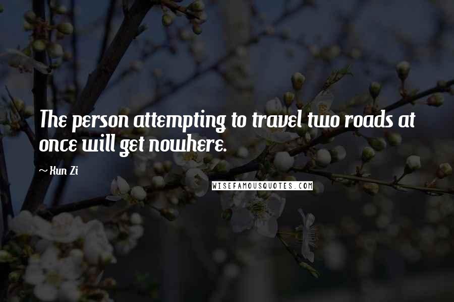 Xun Zi quotes: The person attempting to travel two roads at once will get nowhere.