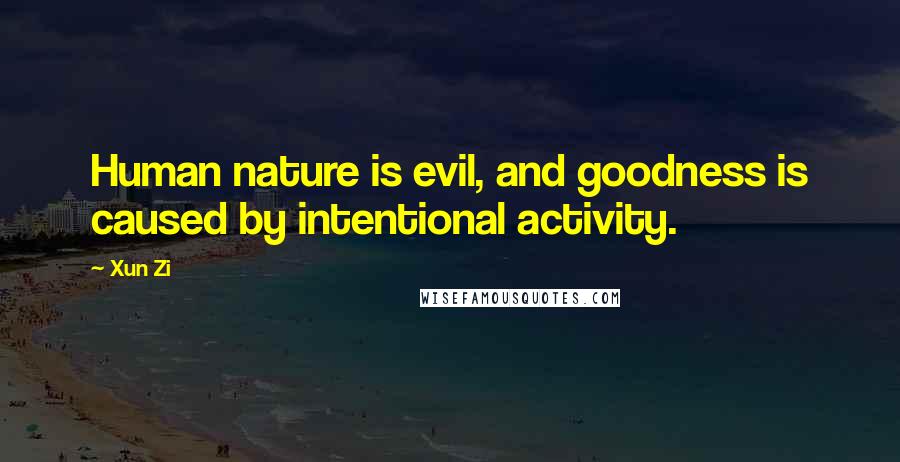 Xun Zi quotes: Human nature is evil, and goodness is caused by intentional activity.