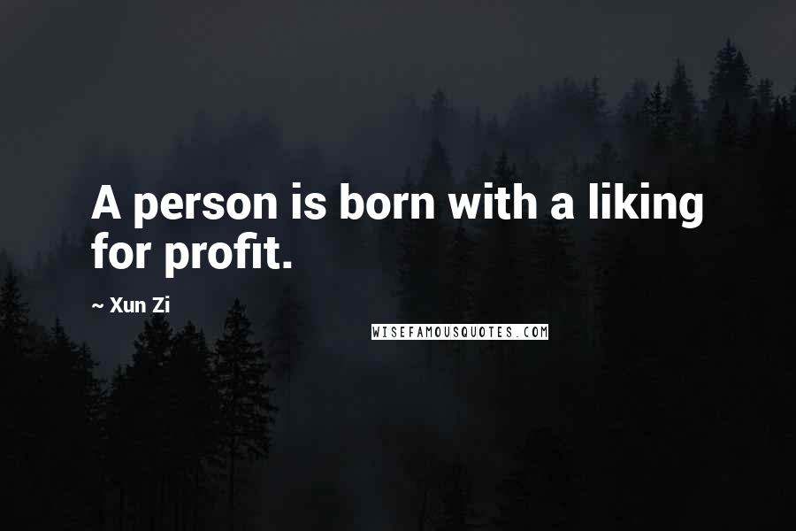 Xun Zi quotes: A person is born with a liking for profit.