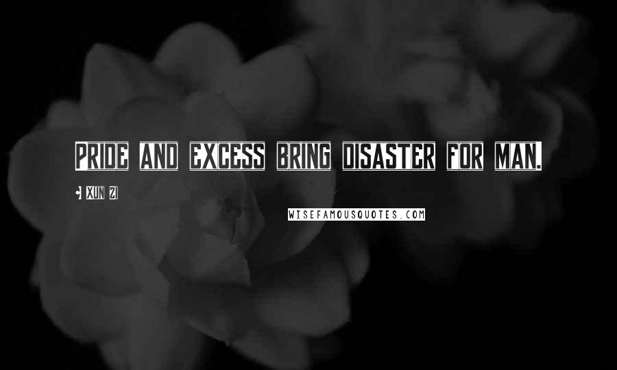 Xun Zi quotes: Pride and excess bring disaster for man.