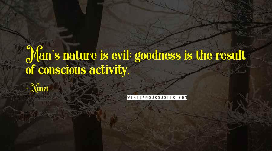 Xunzi quotes: Man's nature is evil; goodness is the result of conscious activity.