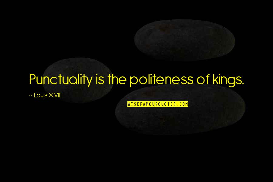 Xviii Que Quotes By Louis XVIII: Punctuality is the politeness of kings.