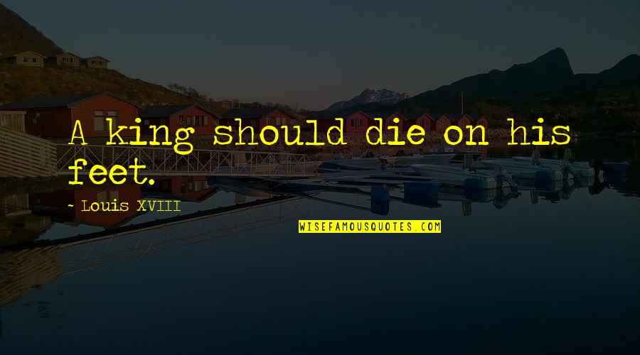 Xviii Que Quotes By Louis XVIII: A king should die on his feet.