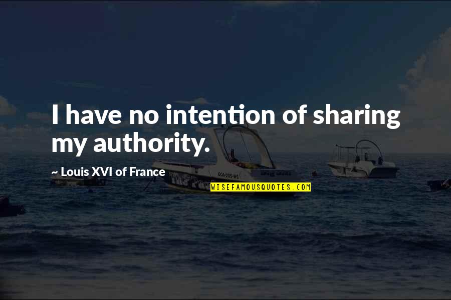 Xvi's Quotes By Louis XVI Of France: I have no intention of sharing my authority.