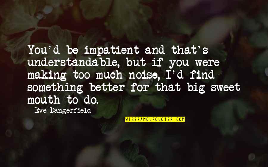 Xvz Quote Quotes By Eve Dangerfield: You'd be impatient and that's understandable, but if