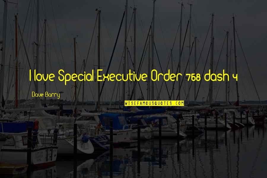 Xxii Message Quotes By Dave Barry: I love Special Executive Order 768 dash 4