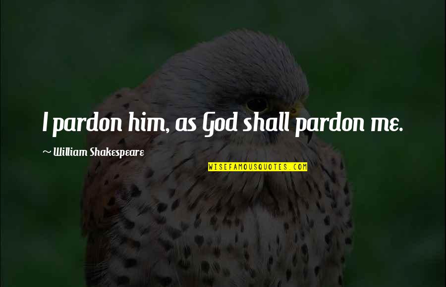 Xxii Number Quotes By William Shakespeare: I pardon him, as God shall pardon me.