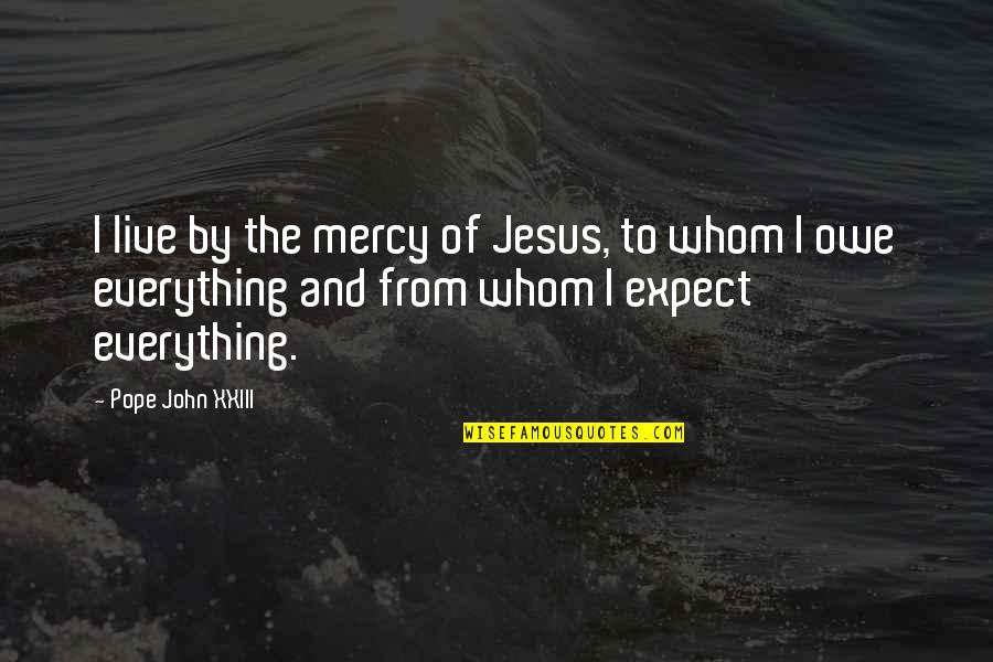 Xxiii's Quotes By Pope John XXIII: I live by the mercy of Jesus, to