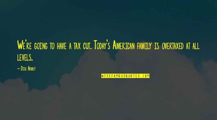 Xxl Quotes By Dick Armey: We're going to have a tax cut. Today's