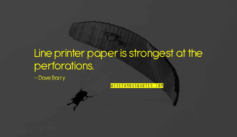 Xxxii Quotes By Dave Barry: Line printer paper is strongest at the perforations.