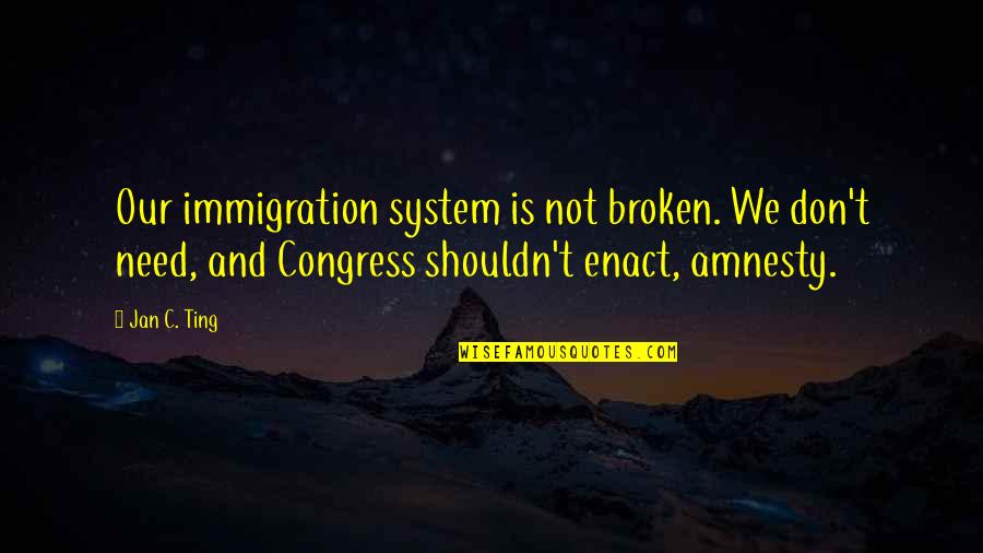 Xxxii Videos Quotes By Jan C. Ting: Our immigration system is not broken. We don't