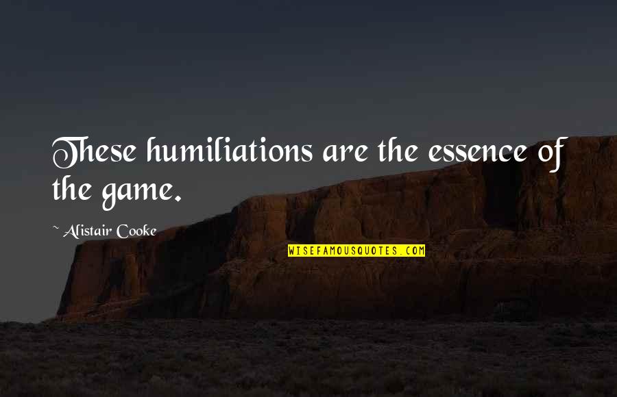 Xyld Quotes By Alistair Cooke: These humiliations are the essence of the game.