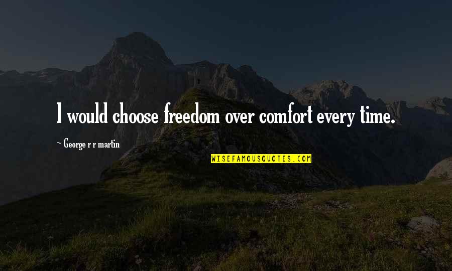 Xymon Reserve Quotes By George R R Martin: I would choose freedom over comfort every time.