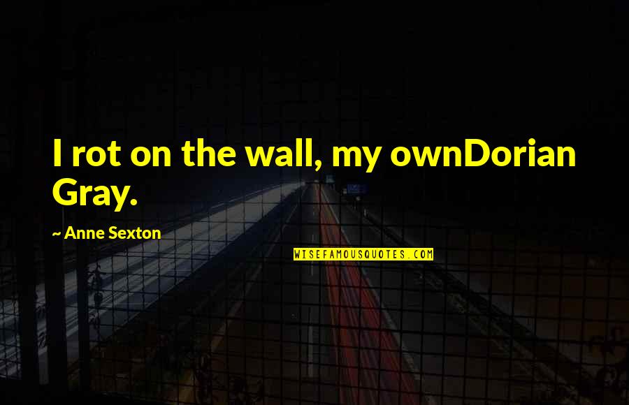 Xyril 25 Quotes By Anne Sexton: I rot on the wall, my ownDorian Gray.