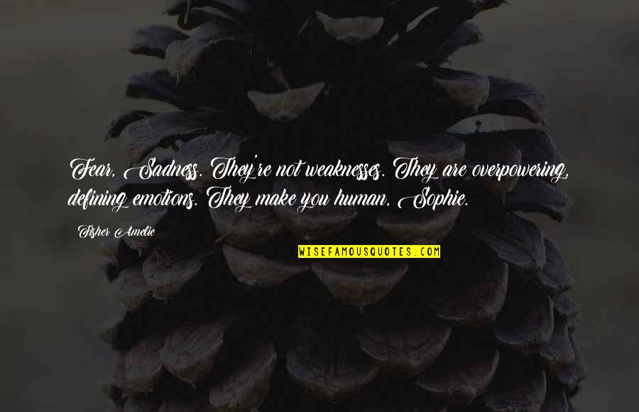 Xyrille Quotes By Fisher Amelie: Fear, Sadness. They're not weaknesses. They are overpowering, Xyrille Quotes By Fisher Amelie: Fear, Sadness. They're not weaknesses. They are overpowering,