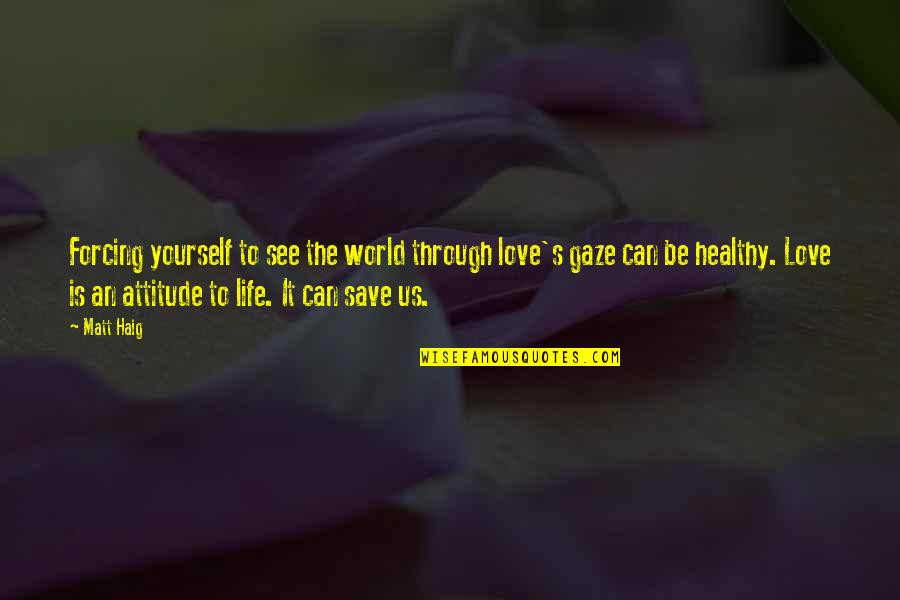 Xyrille Quotes By Matt Haig: Forcing yourself to see the world through love's