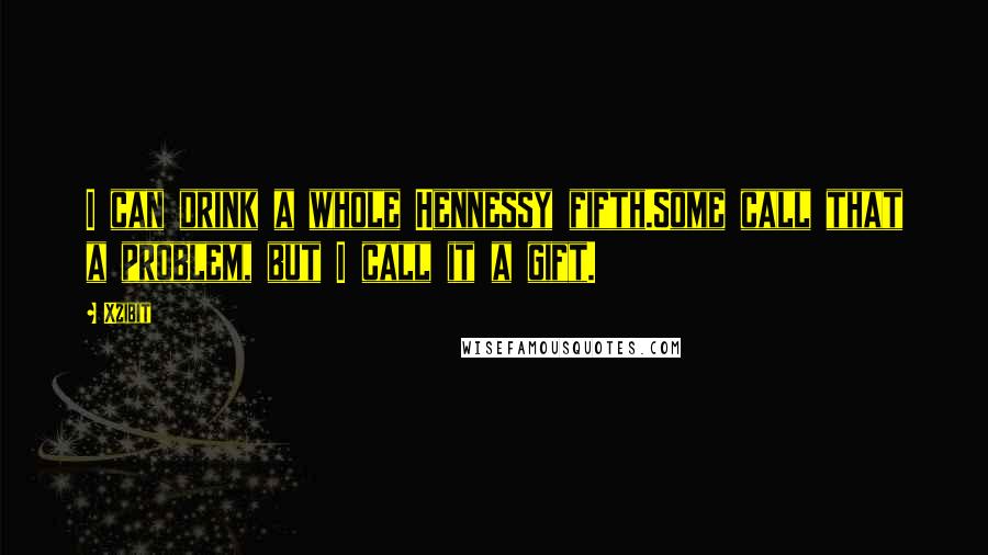 Xzibit quotes: I can drink a whole Hennessy fifth.Some call that a problem, but I call it a gift.