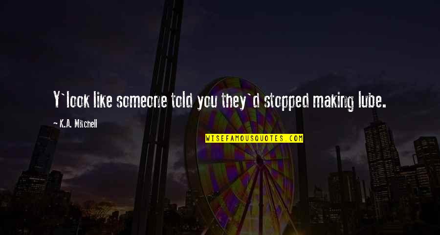 Y A Quotes By K.A. Mitchell: Y'look like someone told you they'd stopped making Y A Quotes By K.A. Mitchell: Y'look like someone told you they'd stopped making