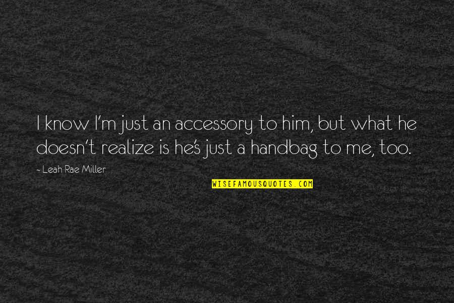 Y Combinator Quotes By Leah Rae Miller: I know I'm just an accessory to him, Y Combinator Quotes By Leah Rae Miller: I know I'm just an accessory to him,