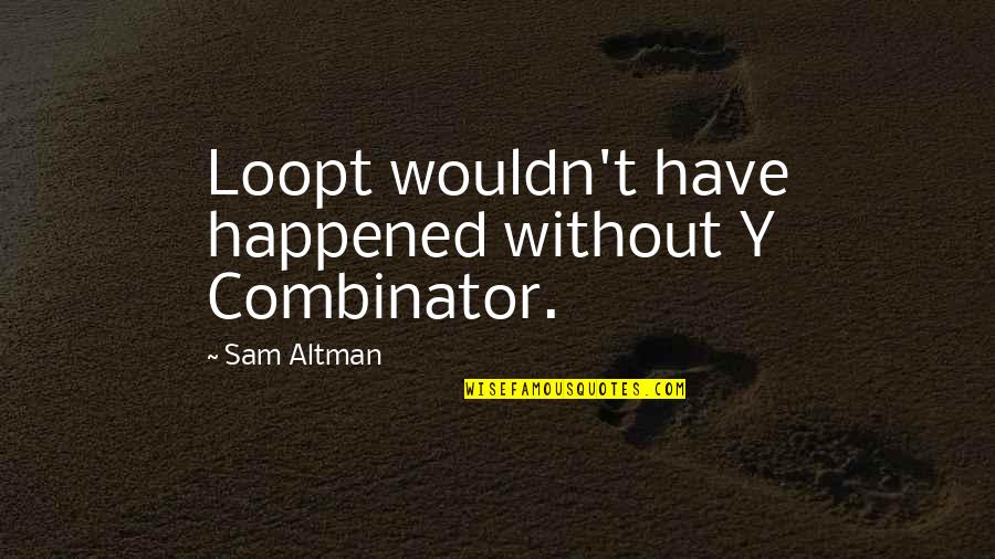 Y Combinator Quotes By Sam Altman: Loopt wouldn't have happened without Y Combinator.