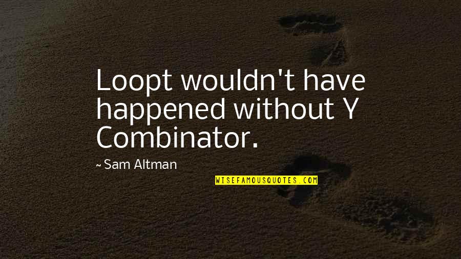 Y Combinator Quotes By Sam Altman: Loopt wouldn't have happened without Y Combinator. Y Combinator Quotes By Sam Altman: Loopt wouldn't have happened without Y Combinator.