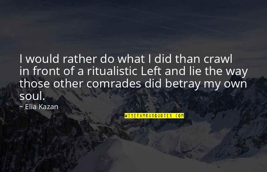 Y Did U Lie Quotes By Elia Kazan: I would rather do what I did than