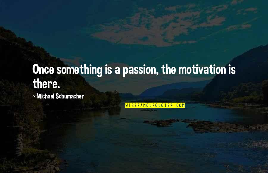 Y I Luv U Quotes By Michael Schumacher: Once something is a passion, the motivation is