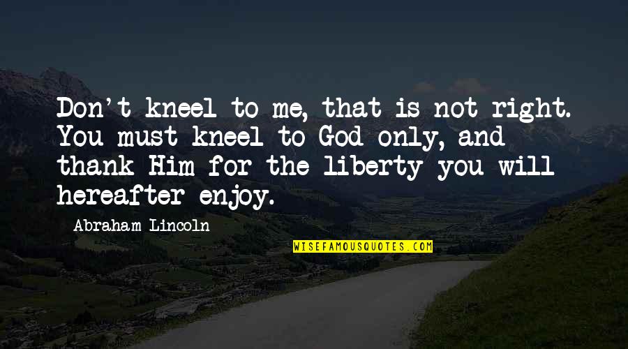 Y Me God Quotes By Abraham Lincoln: Don't kneel to me, that is not right.