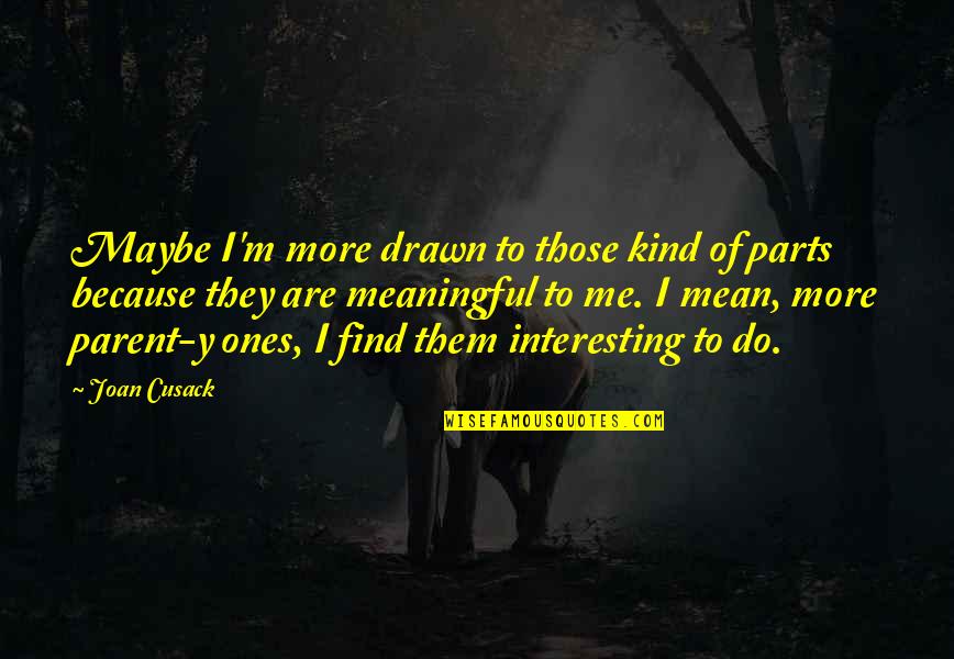 Y Me Quotes By Joan Cusack: Maybe I'm more drawn to those kind of