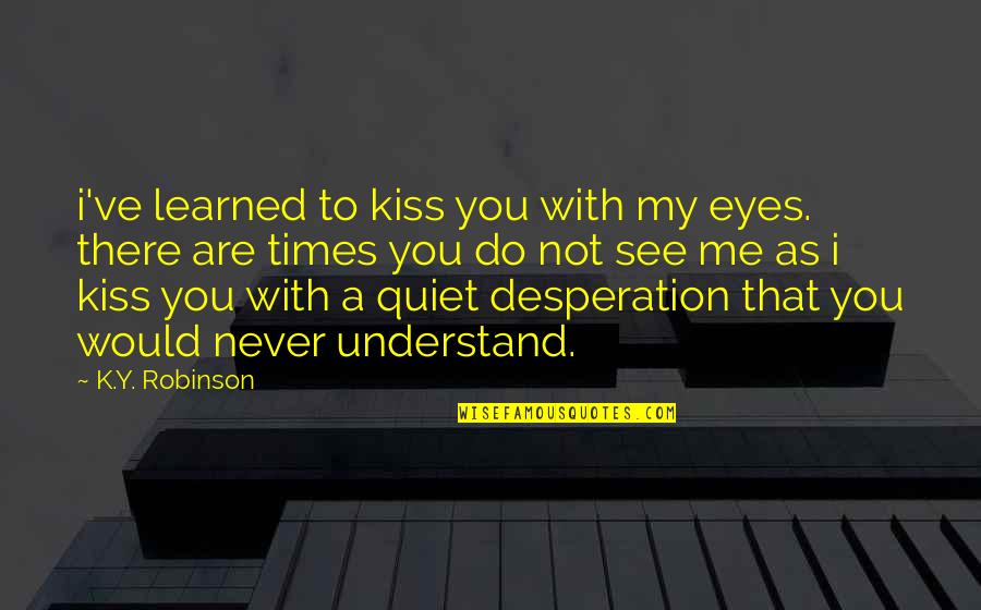 Y Me Quotes By K.Y. Robinson: i've learned to kiss you with my eyes.